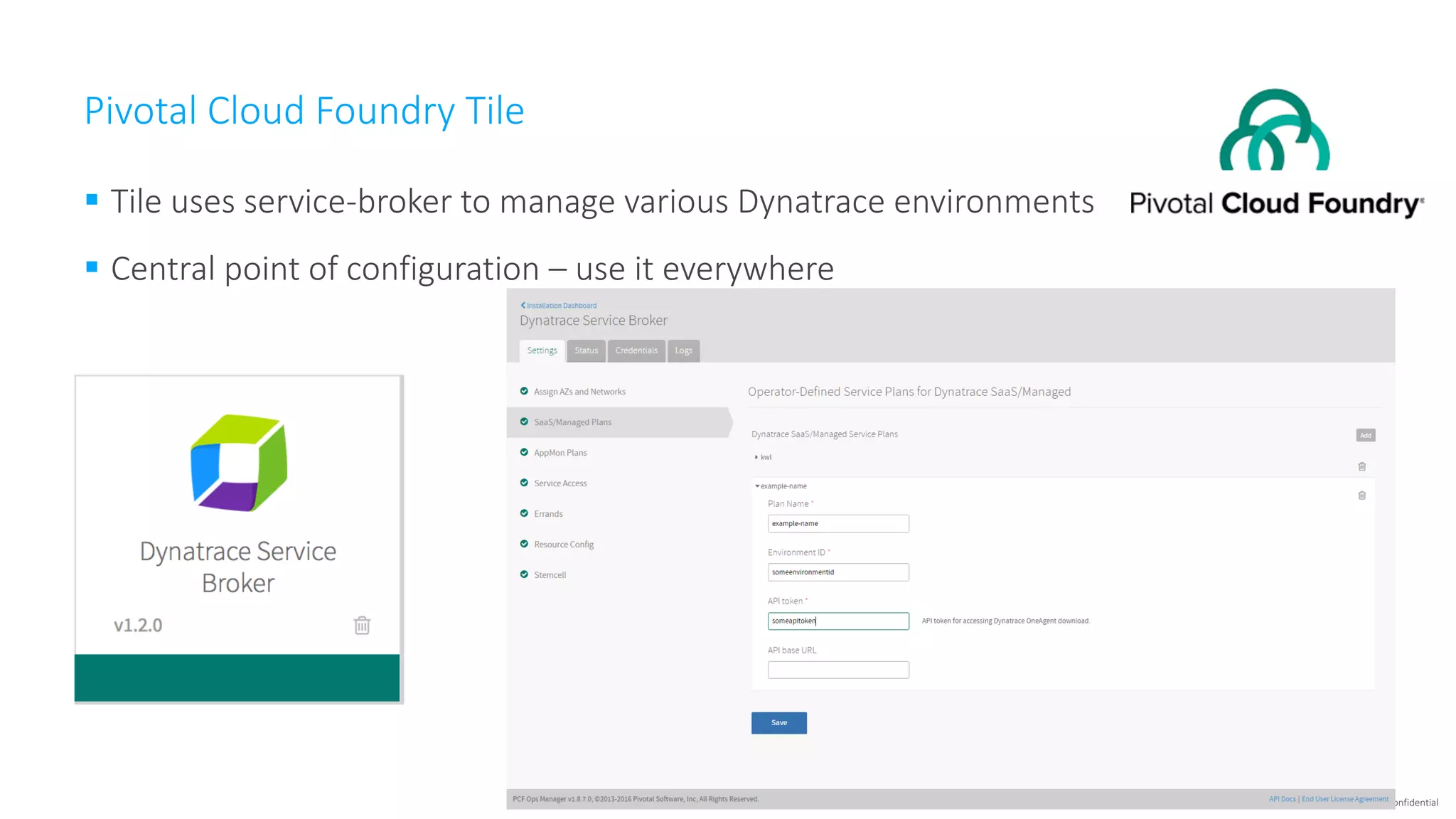 confidential
Pivotal	Cloud	Foundry	Tile
§ Tile	uses	service-broker	to	manage	various	Dynatrace	environments
§ Central	point	of	configuration	– use	it	everywhere
 