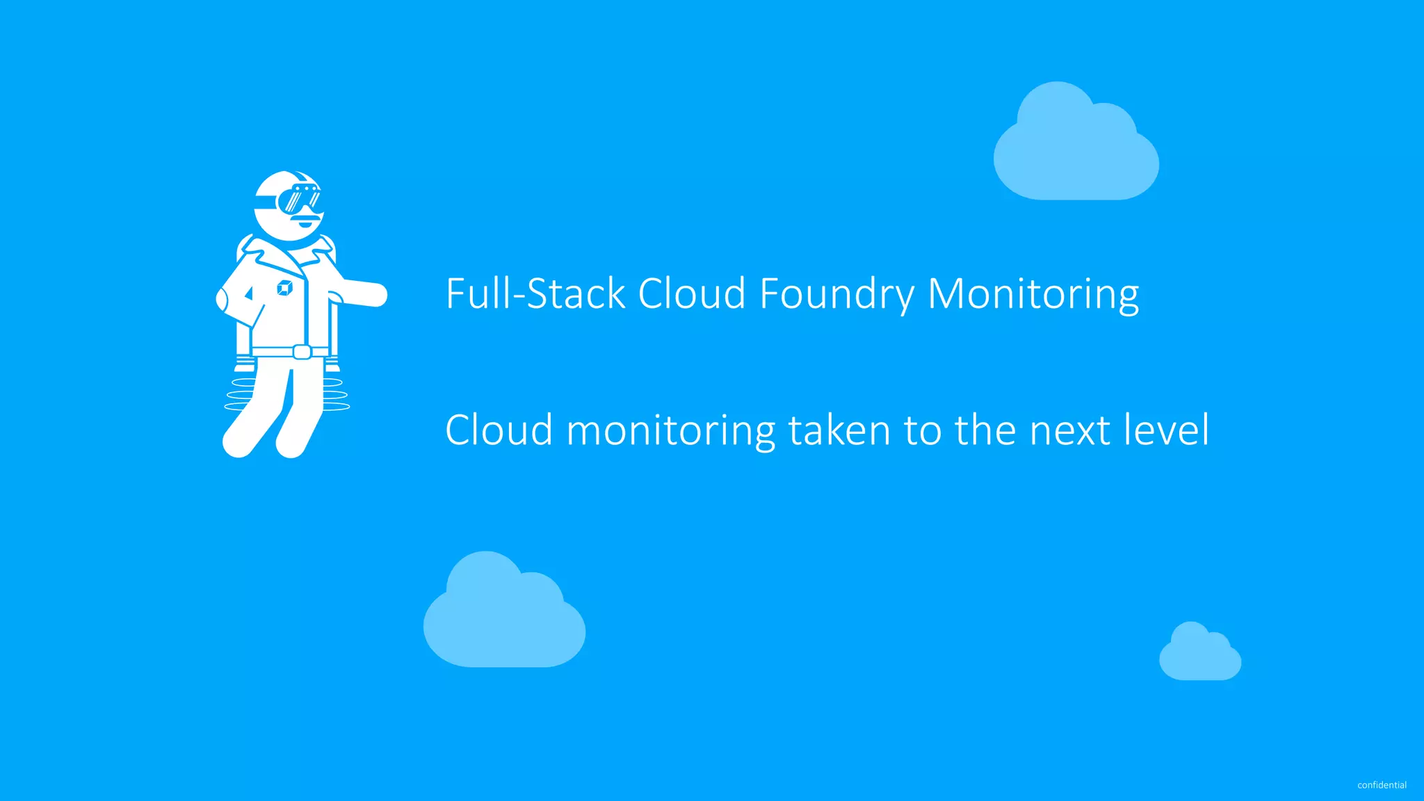 confidential
Full-Stack	Cloud	Foundry	Monitoring
Cloud	monitoring	taken	to	the	next	level
 