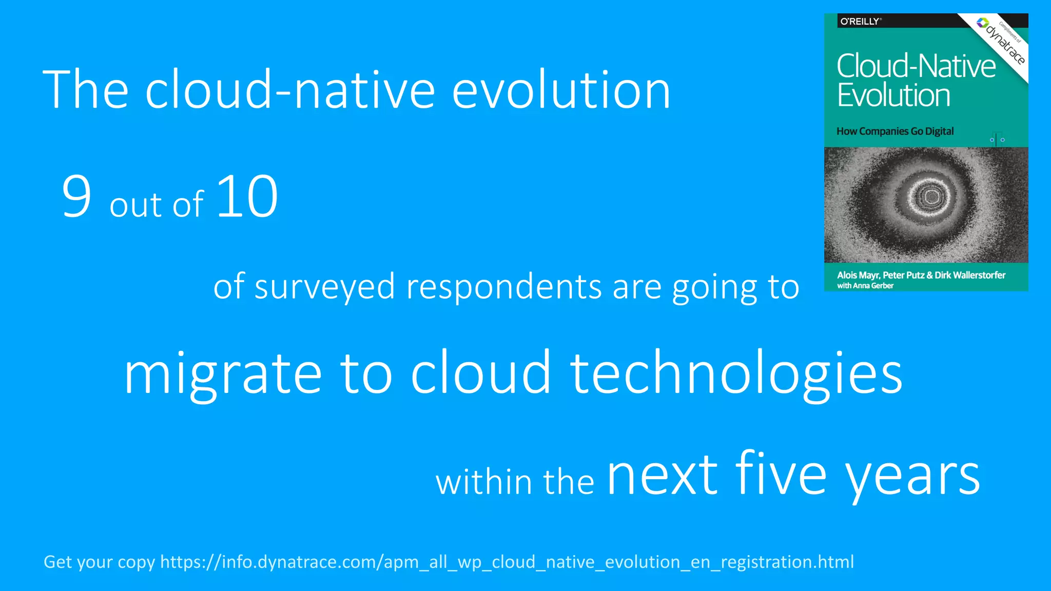 The	cloud-native	evolution
9	out	of	10
of	surveyed	respondents	are	going	to
migrate	to	cloud	technologies
within	the	next	five	years
Get	your	copy	https://info.dynatrace.com/apm_all_wp_cloud_native_evolution_en_registration.html
 