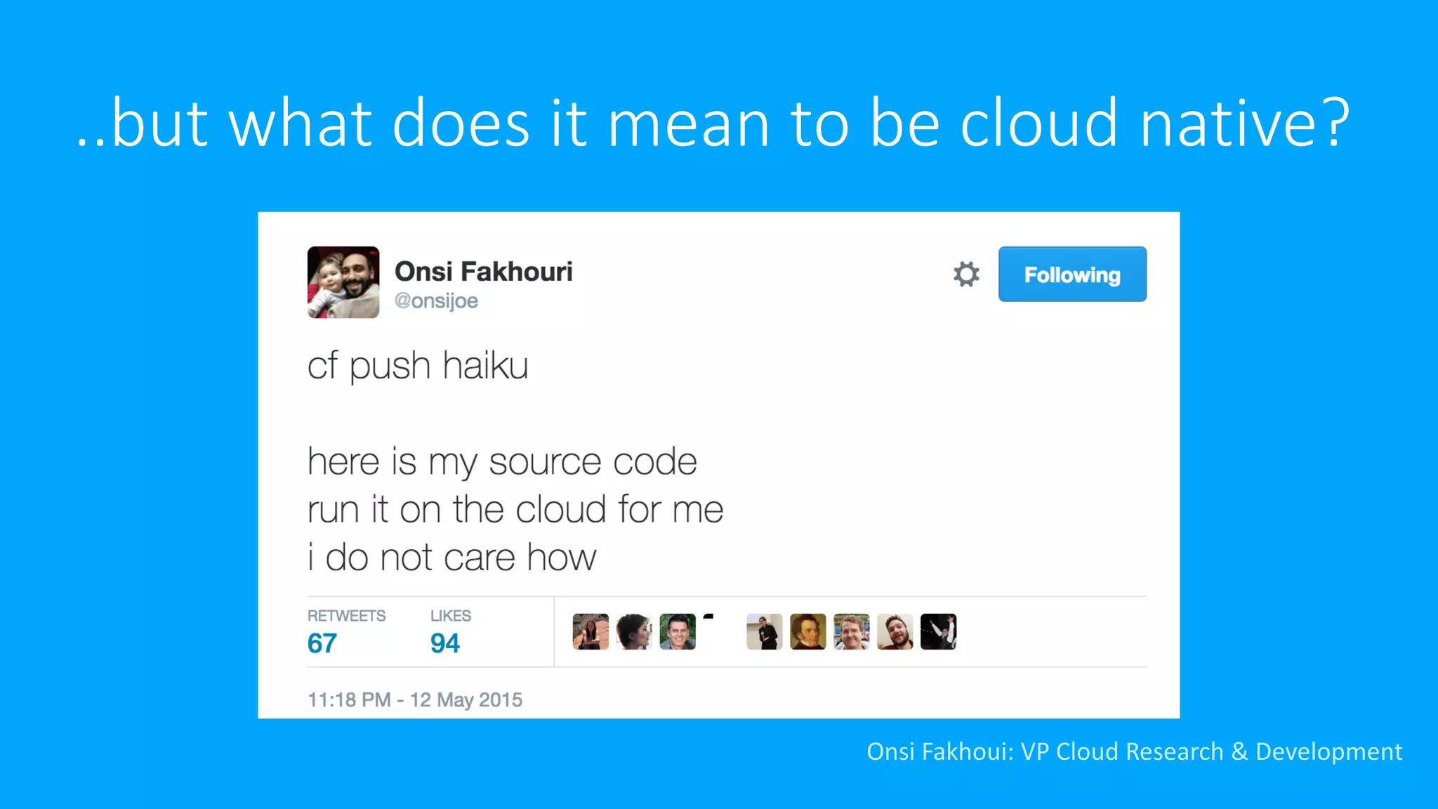 ..but	what	does	it	mean	to	be	cloud	native?
Onsi Fakhoui:	VP	Cloud	Research	&	Development
 