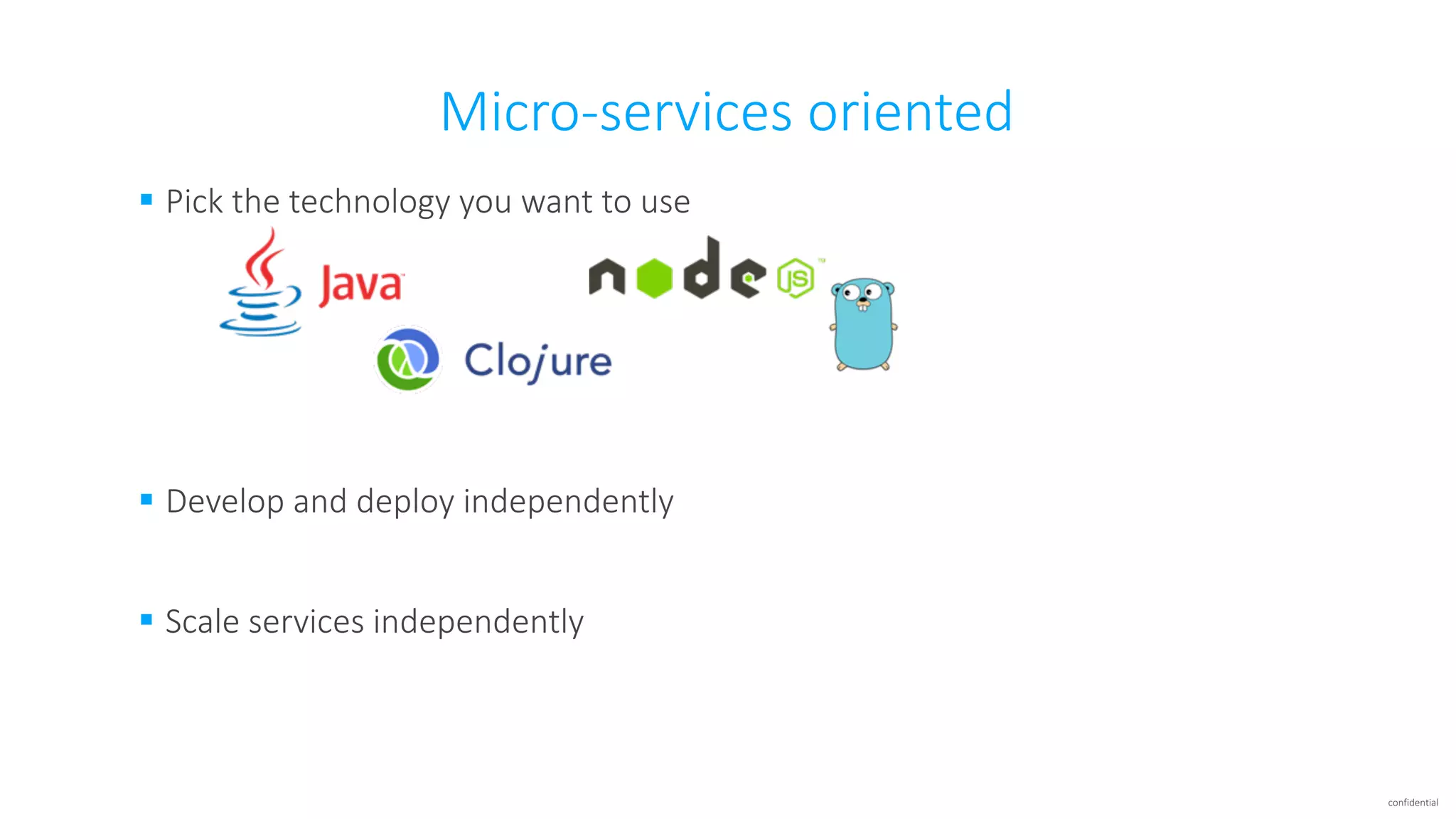 confidential
Micro-services	oriented
§ Pick	the	technology	you	want	to	use
§ Develop	and	deploy	independently
§ Scale	services	independently
 