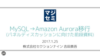 2017.1.25
株式会社セクションナイン 吉田真吾
MySQL→Amazon Aurora移行
(パネルディスカッションに向けた前段資料)
 