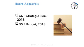 Board Approvals
ISSIP Strategic Plan,
2018
ISSIP Budget, 2018
2017 ISSIP and/or its affiliates. All rights reserved.
 