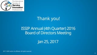 26
2017 ISSIP and/or its affiliates. All rights reserved.
Thank you!
ISSIP Annual (4th Quarter) 2016
Board of Directors Meeting
Jan 25, 2017
 