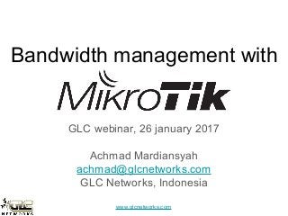 www.glcnetworks.com
Bandwidth management with
GLC webinar, 26 january 2017
Achmad Mardiansyah
achmad@glcnetworks.com
GLC Networks, Indonesia
 