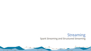 Streaming
Spark Streaming and Structured Streaming
 