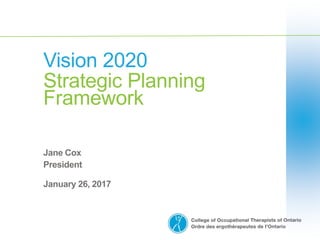 Vision 2020
Strategic Planning
Framework
Jane Cox
President
January 26, 2017
 