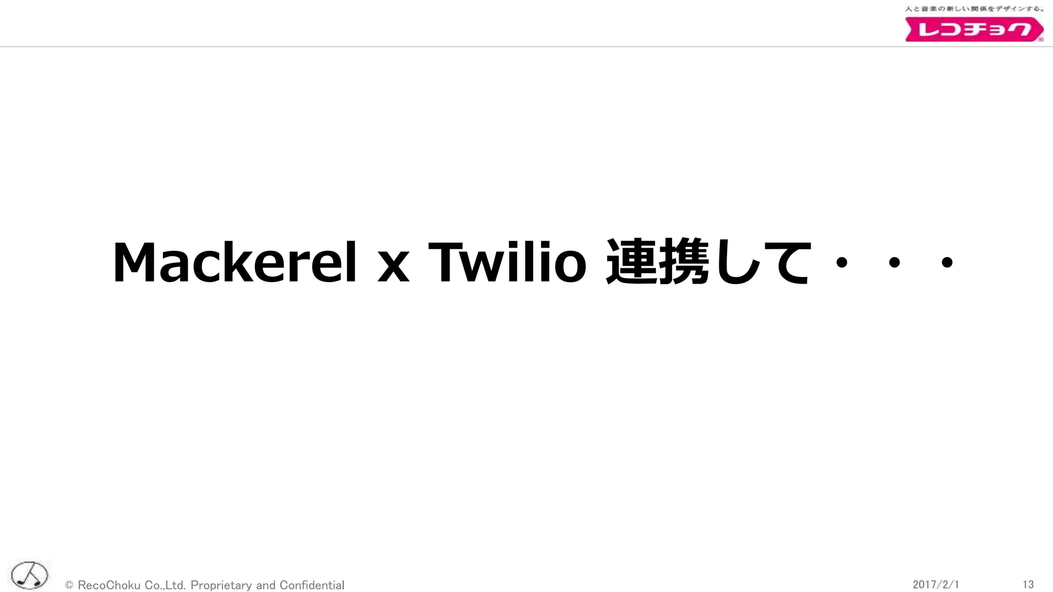 © RecoChoku Co.,Ltd. Proprietary and Confidential 132017/2/1 132017/2/1
Mackerel x Twilio 連携して・・・
 