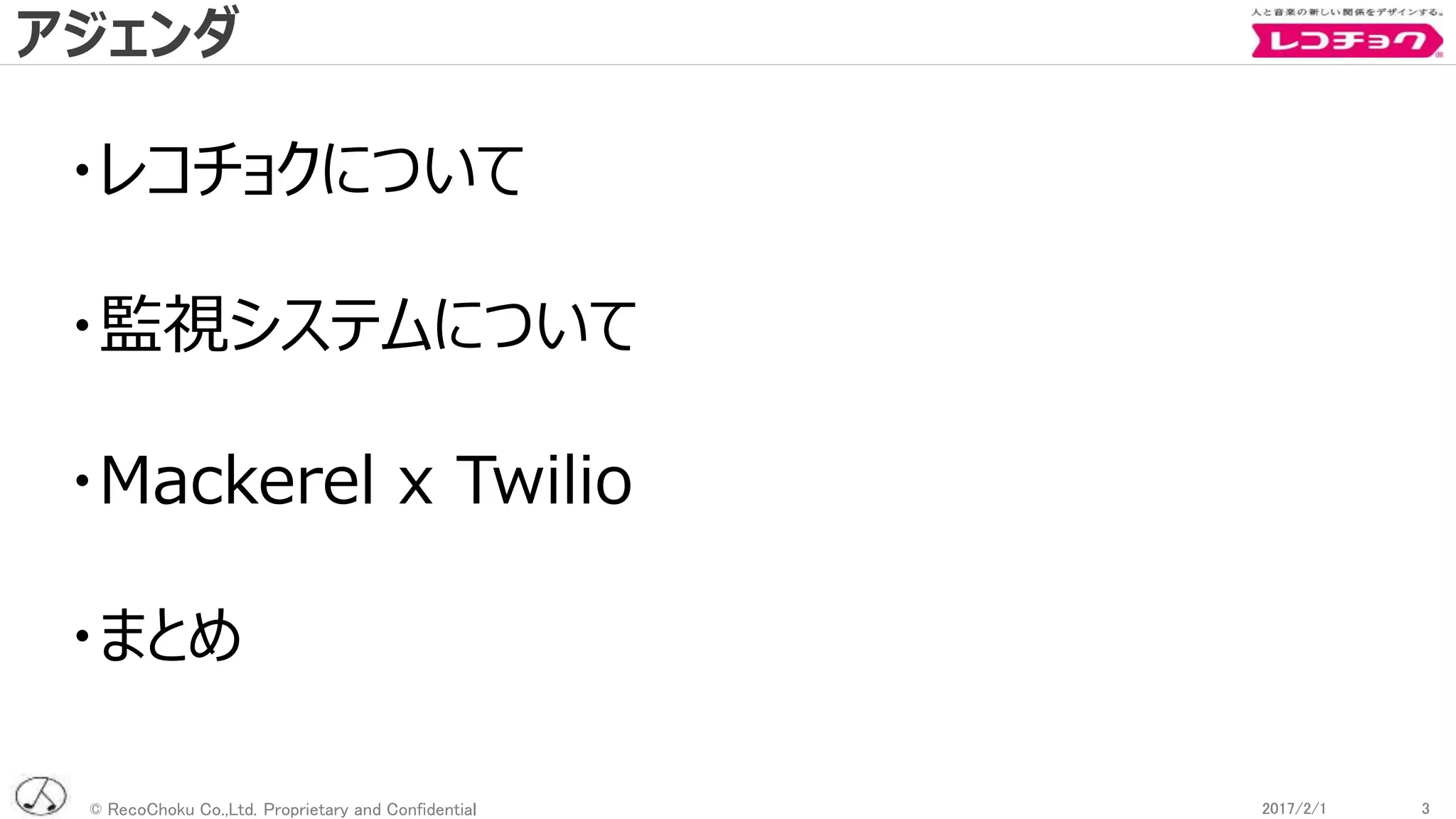 © RecoChoku Co.,Ltd. Proprietary and Confidential 32017/2/1 32017/2/1
・レコチョクについて
・監視システムについて
・Mackerel x Twilio
・まとめ
アジェンダ
 