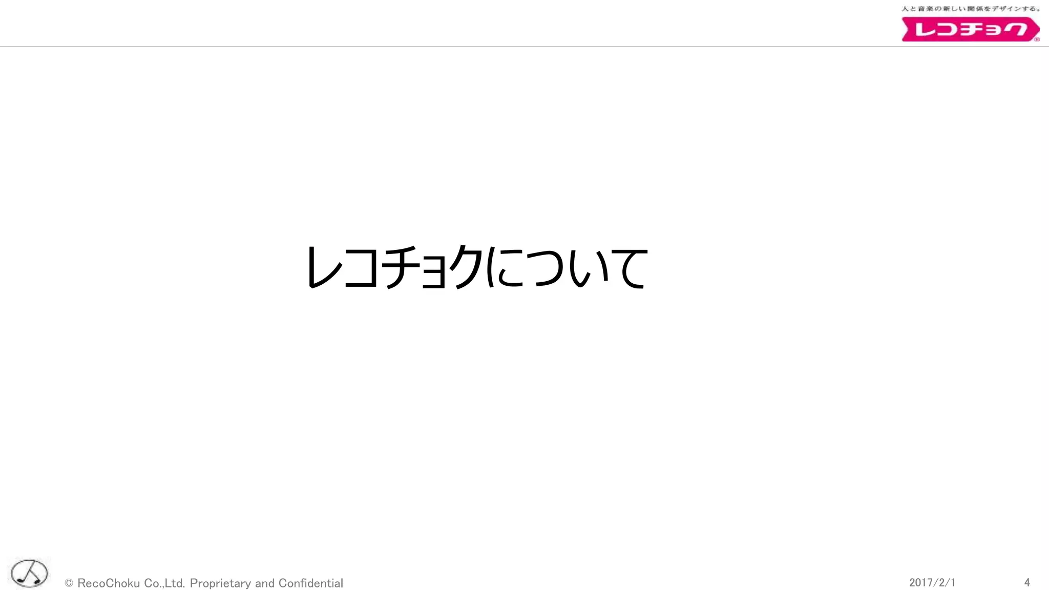 © RecoChoku Co.,Ltd. Proprietary and Confidential 42017/2/1 42017/2/1
レコチョクについて
 