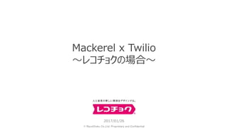 © RecoChoku Co.,Ltd. Proprietary and Confidential
2017/01/26
Mackerel x Twilio
～レコチョクの場合～
 