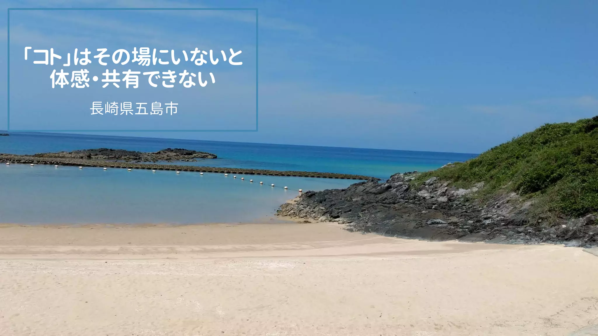 情報ひろばサイエンスカフェ「ロボット・情報 つながり」×
48
「コト」はその場にいないと
体感・共有できない
長崎県五島市
 