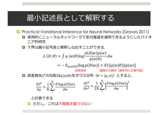 ¤ Practical Variational Inference for Neural Networks [Graves 2011]
¤
¤
¤ T9 O(#|N) N = {Z, [}
¤
ℒ	 !; N = ∫ O	(#|N)log
$ !|# $(#)
O(#|N)
5#
= − EJ(A|])[log $(!|#)] + ST[O(#|N)||$(#)]
^T9
^Z
≈
1
a
B
^ log $(!|#)
^#
/
C
^T9
^[b
≈
1
2a
B
^ log $(!|#)
^#
b/
C
 