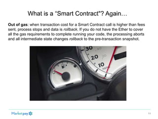 What is a “Smart Contract"? Again…
11
Out of gas: when transaction cost for a Smart Contract call is higher than fees
sent...