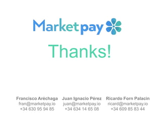 Thanks!
Francisco Aréchaga
fran@marketpay.io
+34 630 95 94 85
Juan Ignacio Pérez
juan@marketpay.io
+34 634 14 65 08
Ricard...