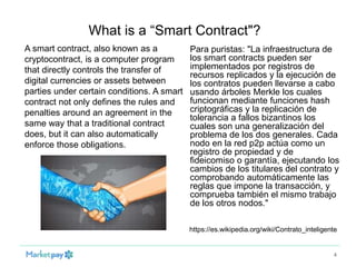 What is a “Smart Contract"?
4
Para puristas: "La infraestructura de
los smart contracts pueden ser
implementados por regis...