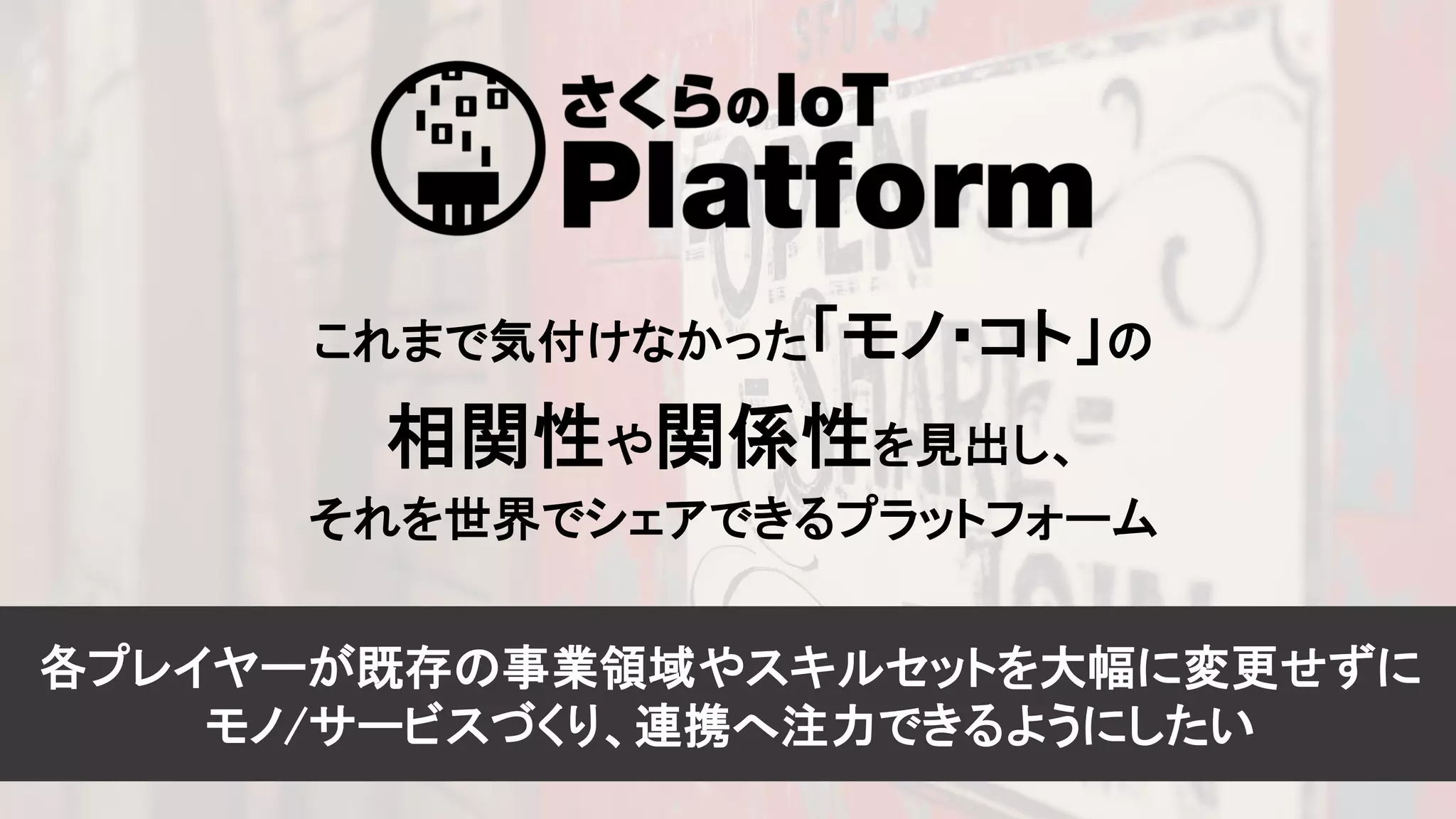 6
これまで気付けなかった「モノ・コト」の
相関性や関係性を見出し、
それを世界でシェアできるプラットフォーム
各プレイヤーが既存の事業領域やスキルセットを大幅に変更せずに
モノ/サービスづくり、連携へ注力できるようにしたい
 
