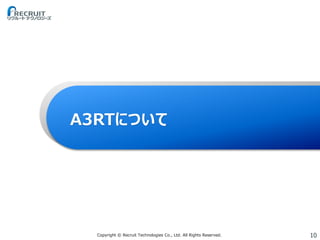 10Copyright © Recruit Technologies Co., Ltd. All Rights Reserved.
A3RTについて
 