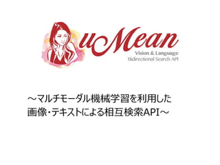 〜マルチモーダル機械学習を利用した
画像・テキストによる相互検索API〜
 