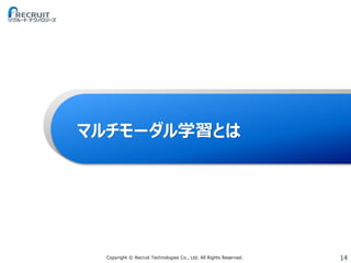 14Copyright © Recruit Technologies Co., Ltd. All Rights Reserved.
マルチモーダル学習とは
 