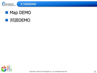 21Copyright © Recruit Technologies Co., Ltd. All Rights Reserved.
2つのDEMO
 Map DEMO
 対話DEMO
 