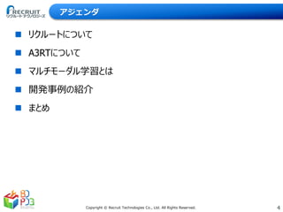 4Copyright © Recruit Technologies Co., Ltd. All Rights Reserved.
アジェンダ
 リクルートについて
 A3RTについて
 マルチモーダル学習とは
 開発事例の紹介
 まとめ
 
