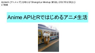 Anime APIとRではじめるアニメ生活
Anitech (アニメ x IT) を考える「ShangriLa Meetup 第5回」（2017/01/28(土)）
LT発表
 