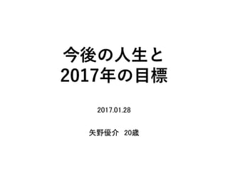 今後の人生と
2017年の目標
2017.01.28
矢野優介 20歳
 