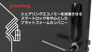 40
シェアリングエコノミーを加速させる
スマートロックを中心とした
プラットフォームカンパニー
 