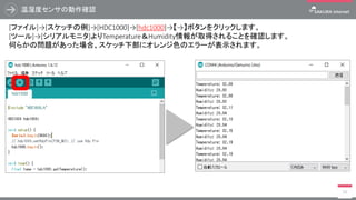 温湿度センサの動作確認
59
[ファイル]→[スケッチの例]→[HDC1000]→[hdc1000]→【→】ボタンをクリックします。
[ツール]→[シリアルモニタ]よりTemperature＆Humidity情報が取得されることを確認します。
何らかの問題があった場合、スケッチ下部にオレンジ色のエラーが表示されます。
 