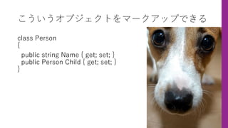 こういうオブジェクトをマークアップできる
class Person
{
public string Name { get; set; }
public Person Child { get; set; }
}
 