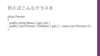 例えばこんなクラスを
class Person
{
public string Name { get; set; }
public List<Person> Children { get; } = new List<Person>();
}
 