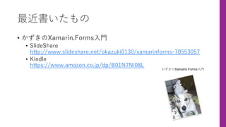 最近書いたもの
• かずきのXamarin.Forms⼊⾨
• SlideShare
http://www.slideshare.net/okazuki0130/xamarinforms-70553057
• Kindle
https://www.amazon.co.jp/dp/B01N7NI08L
 