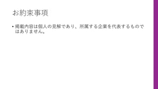 お約束事項
• 掲載内容は個⼈の⾒解であり、所属する企業を代表するもので
はありません。
 