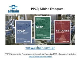 PPCP Planejamento, Programação e Controle da Produção, MRP e Estoques. Inscrições:
http://www.achain.com.br/
PPCP, MRP e Estoques
www.achain.com.br
 