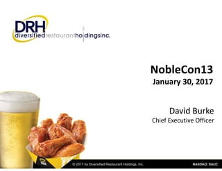 NASDAQ: SAUC© 2017 by Diversified Restaurant Holdings, Inc.
NobleCon13
January 30, 2017
David Burke 
Chief Executive Officer
 