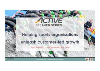 Helping sports organisations
unleash customer-led growth
Paul Roberts | MyCustomerLens.com
1My Customer Lens – unleash customer-led growth
 