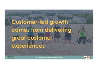Customer-led growth
comes from delivering
great customer
experiences
2My Customer Lens – unleash customer-led growth
 