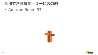 活用できる機能・サービスの例
• Amazon Route 53
46
 