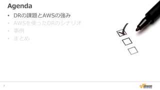 Agenda
• DRの課題とAWSの強み
• AWSを使ったDRのシナリオ
• 事例
• まとめ
7
 