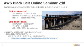 AWS Black Belt Online Seminar とは
AWSJのTechメンバがAWSに関する様々な事を紹介するオンラインセミナーです
【火曜 12:00~13:00】
主にAWSのソリューションや
業界カットでの使いどころなどを紹...