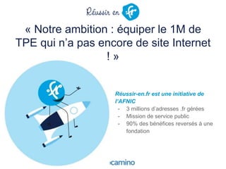 « Notre ambition : équiper le 1M de
TPE qui n’a pas encore de site Internet
! »
Réussir-en.fr est une initiative de
l’AFNI...