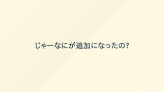 じゃーなにが追加になったの?
 