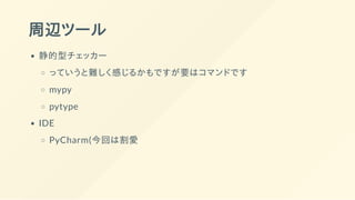 周辺ツール
静的型チェッカー
っていうと難しく感じるかもですが要はコマンドです
mypy
pytype
IDE
PyCharm(今回は割愛
 