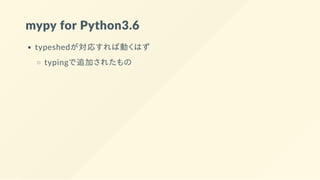 mypy for Python3.6
typeshedが対応すれば動くはず
typingで追加されたもの
 