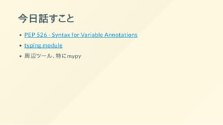今日話すこと
PEP 526 - Syntax for Variable Annotations
typing module
周辺ツール、特にmypy
 