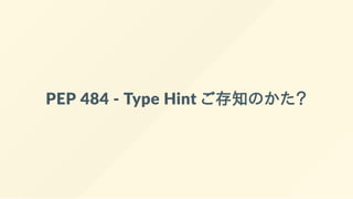 PEP 484 ‐ Type Hint ご存知のかた？
 