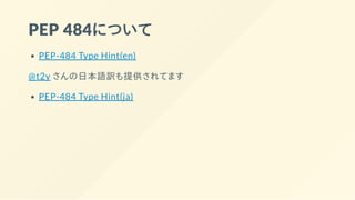PEP 484について
PEP-484 Type Hint(en)
@t2y さんの日本語訳も提供されてます
PEP-484 Type Hint(ja)
 
