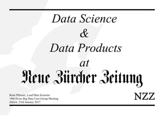 Data Science
&
Data Products
at
René Pfitzner, Lead Data Scientist
19th Swiss Big Data User Group Meeting
Zürich, 23rd January 2017
 