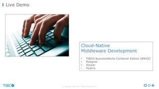 © Copyright 2000-2017 TIBCO Software Inc.
Live Demo
Cloud-Native
Middleware Development
• TIBCO BusinessWorks Container Ed...